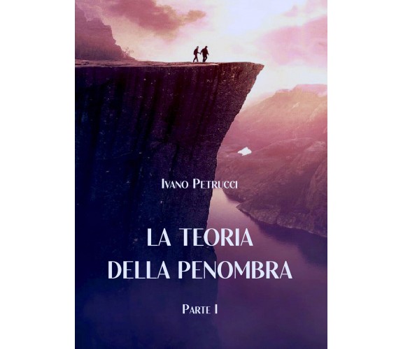 La teoria della Penombra. Parte I di Ivano Petrucci,  2021,  Youcanprint