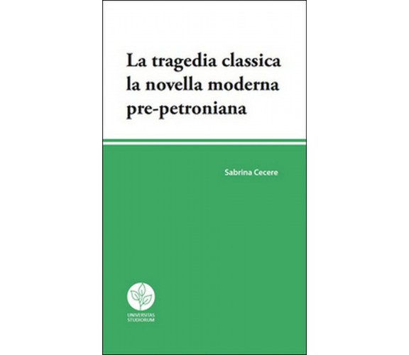 La tragedia classica. La novella moderna pre-petroniana, Sabrina Cecere,  2016