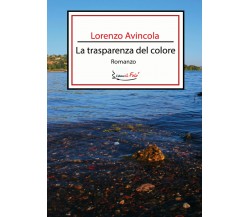 La trasparenza del colore di Lorenzo Avincola,  2021,  Youcanprint