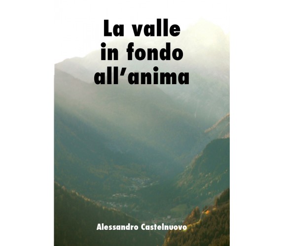 La valle in fondo all’anima -  Alessandro Castelnuovo,  Youcanprint - P