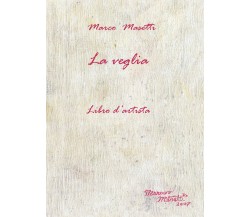 La veglia. Libro d’artista di Marco Masetti,  2017,  Youcanprint