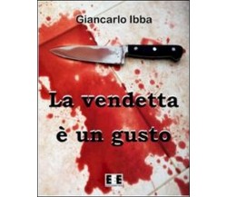 La vendetta è un gusto	 di Giancarlo Ibba,  2013,  Eee-edizioni Esordienti