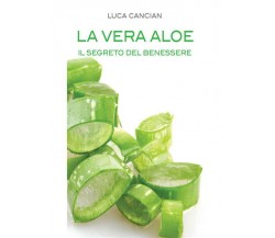 La vera aloe. Il segreto del benessere di Luca Cancian,  2013,  Youcanprint