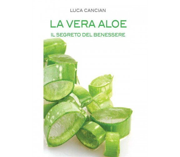 La vera aloe. Il segreto del benessere di Luca Cancian,  2013,  Youcanprint