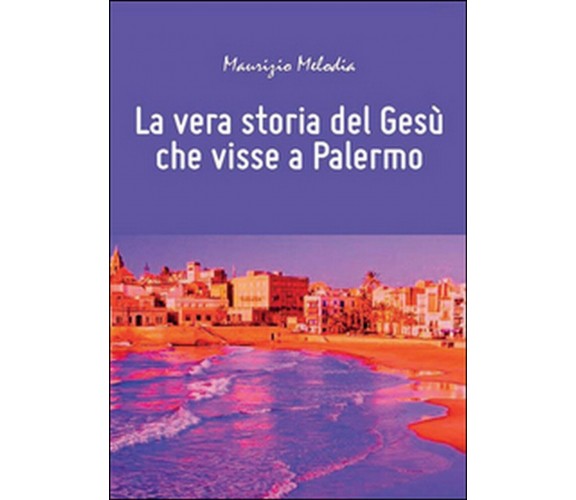 La vera storia del Gesù che visse a Palermo, Maurizio Melodia,  2014,  Youcanp.