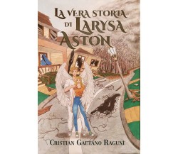 La vera storia di Larysa Aston di Cristian Gaetano Ragunì,  2021,  Youcanprint