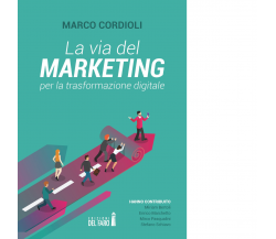 La via del marketing per la trasformazione digitale di Cordioli Marco - 2021