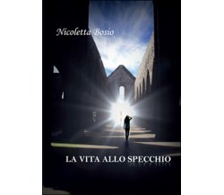 La vita allo specchio	 di Nicoletta Bosio,  2015,  Youcanprint