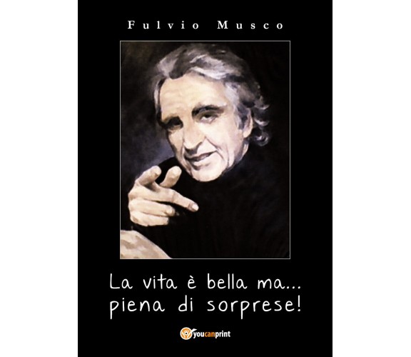 La vita è bella ma... piena di sorprese  di Fulvio Musco,  2018,  Youcanprint-ER