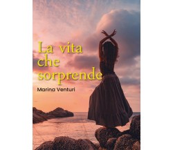 La vita che sorprende	 di Marina Venturi,  2019,  Youcanprint