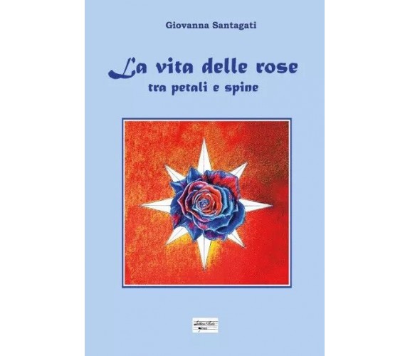  La vita delle rose - Tra petali e spine di Giovanna Santagati, 2023, Youcanp