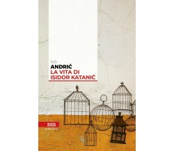 La vita di Isidor Katanic	 di Ivo Andric,  Bottega Errante Edizioni