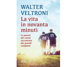 La vita in novanta minuti - Walter Veltroni - Rizzoli, 2016