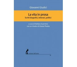 La vita in prosa. Scritti biografici, letterari, politici di Giovanni Giudici,  