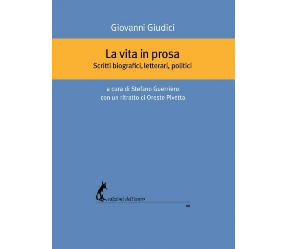 La vita in prosa. Scritti biografici, letterari, politici di Giovanni Giudici,  