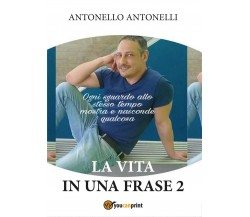 La vita in una frase 2	 di Antonello Antonelli,  2016,  Youcanprint