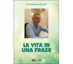 La vita in una frase	 di Antonello Antonelli,  2016,  Youcanprint