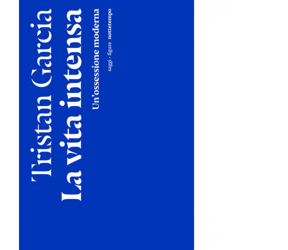 La vita intensa. Un'ossessione moderna di Tristan Garcia - Nottetempo, 2022