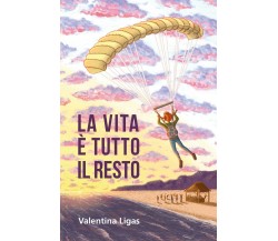 La vita è tutto il resto	 di Valentina Ligas,  2019,  Youcanprint