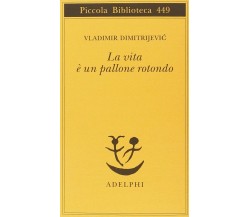 La vita è un pallone rotondo - Vladimir Dimitrijevic - Adelphi, 2000