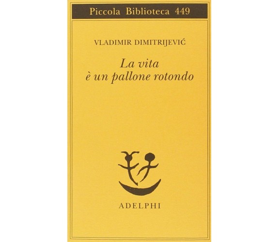 La vita è un pallone rotondo - Vladimir Dimitrijevic - Adelphi, 2000