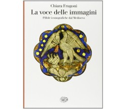 La voce delle immagini. Pillole iconografiche dal Medioevo - Chiara Frugoni-2010