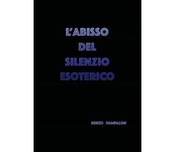 L’abisso del silenzio esoterico di Renzo Pampalon,  2020,  Youcanprint