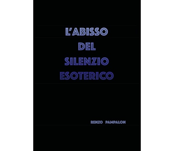 L’abisso del silenzio esoterico di Renzo Pampalon,  2020,  Youcanprint