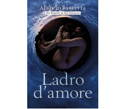 Ladro d’amore	di Alberto Barletta,  2019,  Youcanprint