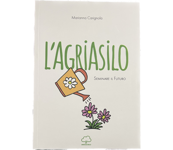  L’agriasilo. Seminare il futuro di Marianna Carignola, 2021, Unsolocielo