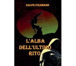 L’alba dell’ultimo rito	 di Ralph Colemann,  2016,  Youcanprint