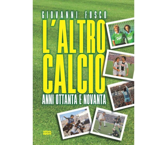 L'altro calcio: Anni Ottanta e Novanta - Giovanni Fusco - ultra, 2019