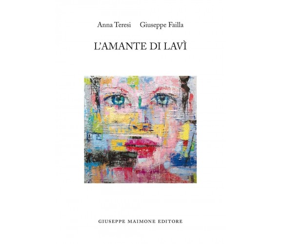 L’amante di lavì. Una storia quasi vera di Giuseppe Failla, Anna Teresi, 2017,