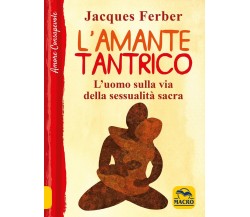 L’amante tantrico. L’uomo sulla via della sessualità sacra di Jacques Ferber,  2