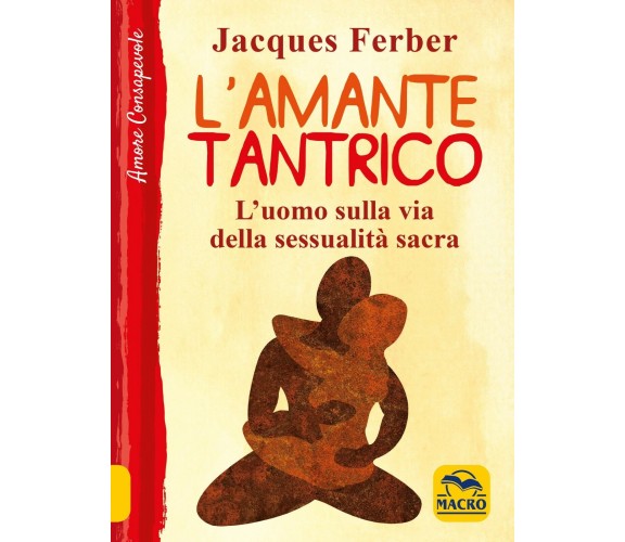 L’amante tantrico. L’uomo sulla via della sessualità sacra di Jacques Ferber,  2