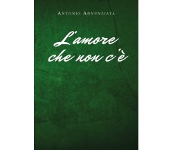 L’amore che non c’è	 di Antonio Annunziata,  2019,  Youcanprint