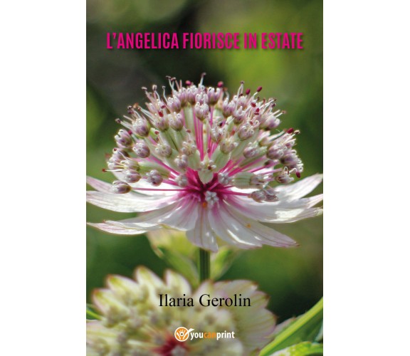 L’angelica fiorisce in estate di Ilaria Gerolin,  2021,  Youcanprint