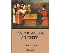 L’apocalisse silente	 di Guido Araldo,  2016,  Youcanprint