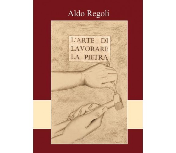 L’arte di lavorare la pietra di Aldo Regoli,  2022,  Youcanprint