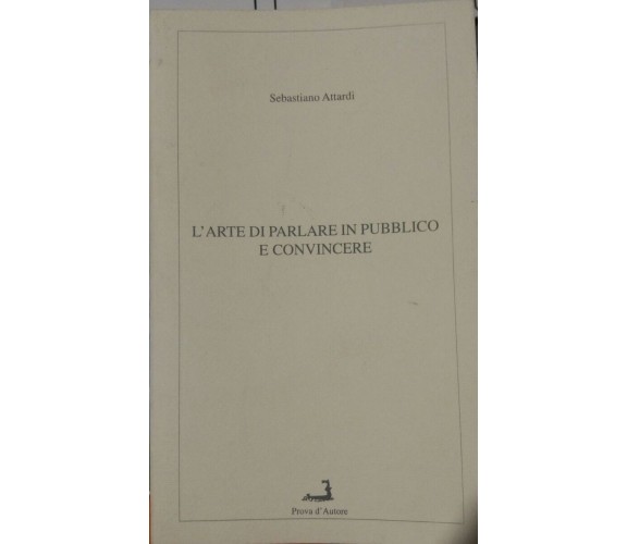 L'arte di parlare in pubblico e convincere - S.Attardi-Prova d'Autore-1999 - P