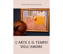 L’arte e il tempo dell’amore di Matteo Bonalumi,  2021,  Youcanprint