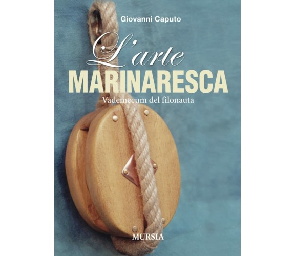 L’arte marinaresca: Vademecum del filonauta - Giovanni Caputo - Mursia, 2013