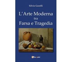 L’arte moderna tra farsa e tragedia - di Silvio Gorelli,  2018,  Youcanprint- ER