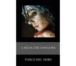 Lascia che sanguini	 di Fosco Del Nero,  2019,  Youcanprint