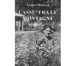 Lassù fra le montagne	 di Franco Maiorca,  2018,  Youcanprint