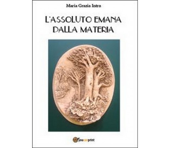 L’assoluto emana dalla materia  di M. Grazia Intra,  2013,  Youcanprint