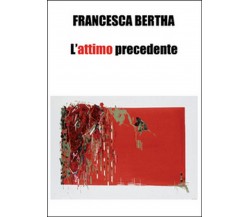 L’attimo precedente	 di Francesca Bertha,  2015,  Youcanprint