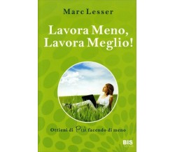 Lavora meno, lavora meglio. Ottieni di più facendo di meno di Marc Lesser,  2010