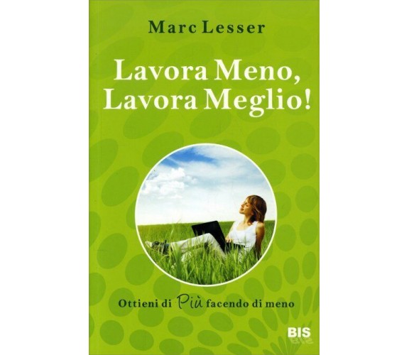 Lavora meno, lavora meglio. Ottieni di più facendo di meno di Marc Lesser,  2010