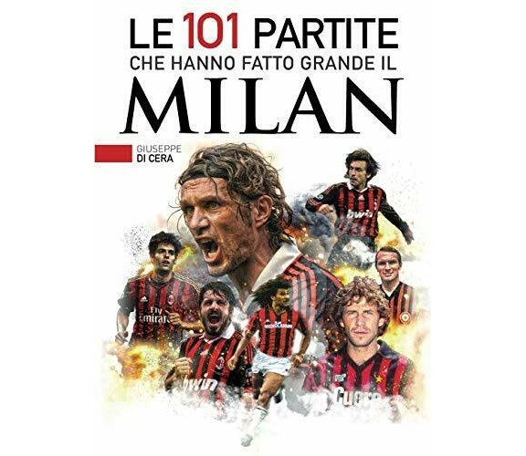 Le 101 partite che hanno fatto grande il Milan - Giuseppe Di Cera - 2019